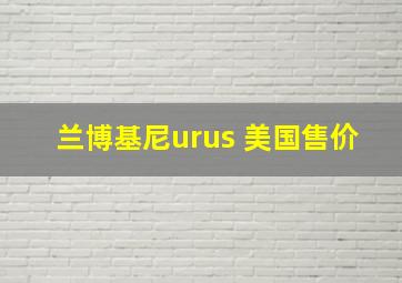 兰博基尼urus 美国售价